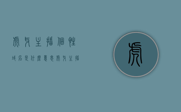 虎牙主播个性域名是什么意思（虎牙主播个性域名是什么意思啊），虎牙主播个性域名的含义解析，虎牙主播个性域名的含义解析与介绍，虎牙主播个性域名详解，含义解析与介绍，虎牙主播个性域名的含义详解与介绍，虎牙主播个性域名详解，含义、作用与介绍