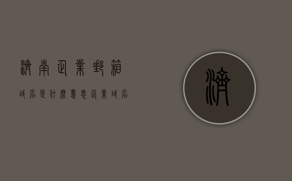 济南企业邮箱域名是什么意思（企业域名邮箱登录入口），济南企业邮箱域名解析及登录入口指南