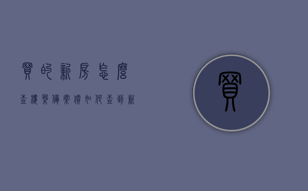 买的新房怎么查楼盘备案价（如何查到新房的备案价），如何查询新房楼盘备案价？完整步骤指南，完整步骤指南如何查询新房楼盘备案价？查楼盘备案价攻略！，完整步骤指南，如何查询新房楼盘备案价及查楼盘备案价攻略！，完整步骤指南如何查询新房楼盘备案价？查楼盘备案价攻略全解析！，完整步骤指南揭秘如何查询新房楼盘备案价，查楼盘备案价攻略全解析！，揭秘查询新房楼盘备案价的完整步骤指南与攻略全解析！