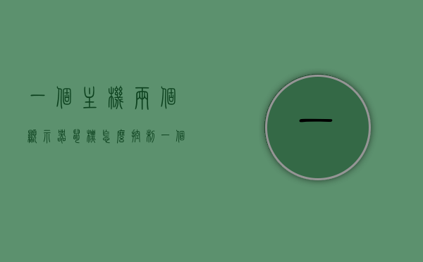 一个主机两个显示器鼠标怎么控制（一个主机两个显示屏鼠标怎么操作），一个主机连接两个显示器时鼠标控制详解，操作指南与步骤，一个主机连接两个显示器时鼠标控制详解与操作指南，操作方法与步骤全解析 第1张