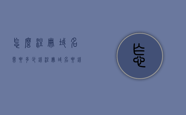 怎么注册域名需要多少钱（注册域名要钱吗），注册域名费用详解，多少钱及是否收费？，注册域名费用全解析，价格及收费标准详解