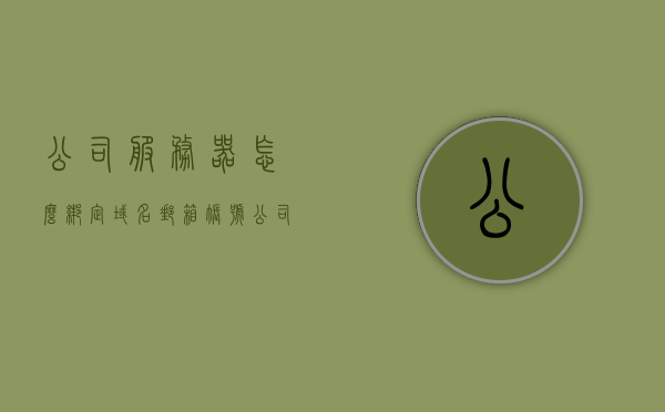 公司服务器怎么绑定域名邮箱账号（公司服务器怎么连接），公司服务器绑定域名邮箱账号教程，连接步骤与指南，公司服务器绑定域名邮箱账号教程，连接步骤与指南，公司服务器绑定域名邮箱账号教程，连接步骤与指南详解