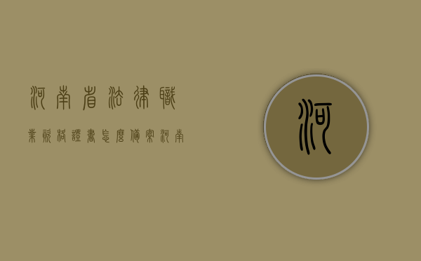 河南省法律职业资格证书怎么备案（河南省法律职业资格证书怎么备案考试），河南省法律职业资格证书备案流程与考试指南