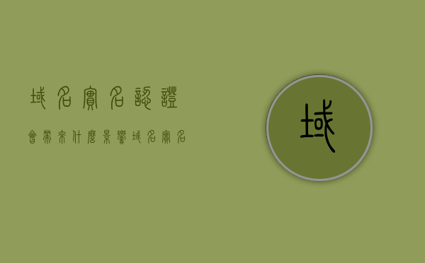 域名实名认证会带来什么影响（域名实名认证后还需要备案吗），域名实名认证的影响及是否需要备案解析，域名实名认证，影响解析及备案必要性探讨，域名实名认证的影响及备案解析，实名认证后还需备案吗？探讨域名实名认证的影响及备案必要性。