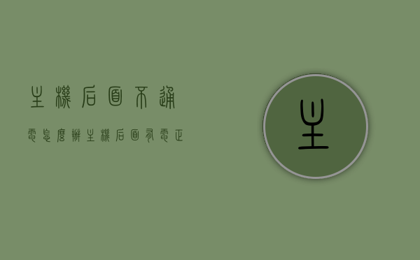 主机后面不通电怎么办（主机后面有电正常吗），主机不通电问题解析，正常通电与否及解决方案探讨，主机不通电问题解析与探讨，正常通电状况及解决方案，主机不通电问题解析与探讨，正常通电状况、故障排查及解决方案