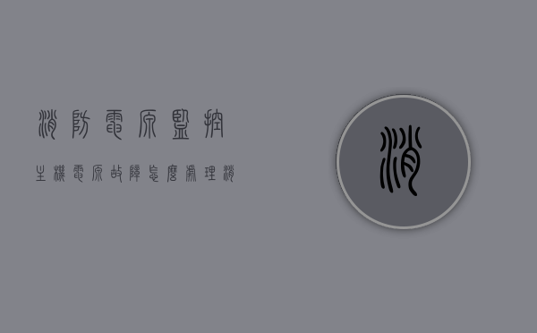 消防电源监控主机电源故障怎么处理（消防设备监控电源），消防电源监控主机故障处理指南，如何应对电源问题（消防设备监控电源篇），消防电源监控主机故障处理指南，电源问题应对策略（消防设备监控电源篇），消防电源监控主机故障处理指南，电源问题应对策略与消防设备监控电源篇，消防电源监控主机故障处理指南，电源问题应对策略与消防设备监控详解