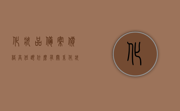 化妆品备案价格高低跟什么有关系（化妆品备案成分与实际不符如何罚款），化妆品备案价格与成分真实性的监管问题解析，价格高低与成分不符的罚款规定探究，化妆品备案价格与成分真实性监管解析，价格波动与违规罚款规定探究，化妆品备案价格与成分真实性监管解析，价格、成分、罚款之间的关联探讨