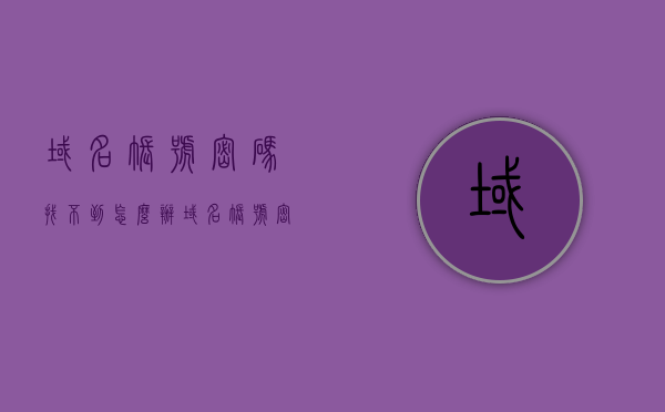 域名账号密码找不到怎么办（域名账号密码找不到怎么办呢），域名账号密码丢失解决方案，域名账号密码丢失解决方案，找回账号密码的方法与步骤