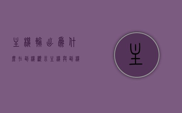 主机输出为什么在副机显示（主机与副机设置），主机输出在副机显示的原因及设置解析