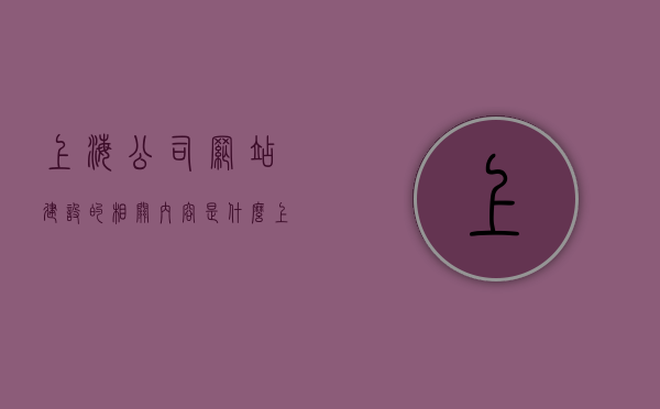 上海公司网站建设的相关内容是什么（上海网站建设模板），上海公司网站建设内容与模板详解，上海公司网站建设内容与模板详解，建设优质网站的关键要素和模板应用解析