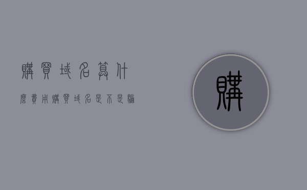 购买域名算什么费用（购买域名是不是骗局），购买域名，费用解析与防骗指南，购买域名费用解析及防骗指南，揭秘域名交易的真实性与费用构成