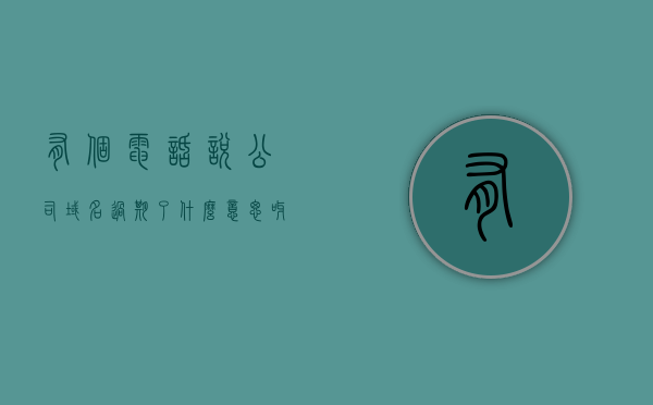 有个电话说公司域名过期了什么意思呀（域名过期多久工信部备案注销），公司域名过期及工信部备案注销详解