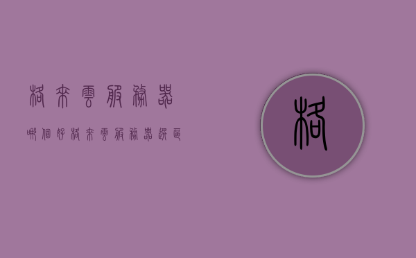格来云服务器哪个好（格来云服务器选区），格来云服务器选区指南，哪个云服务器更好？，格来云服务器选区指南，哪个云服务器更优？比较与推荐