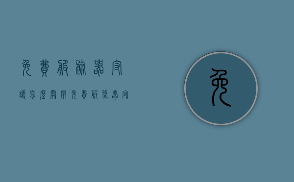 免费服务器守护怎么关闭（免费服务器守护怎么关闭啊），如何关闭免费服务器守护？ 第1张