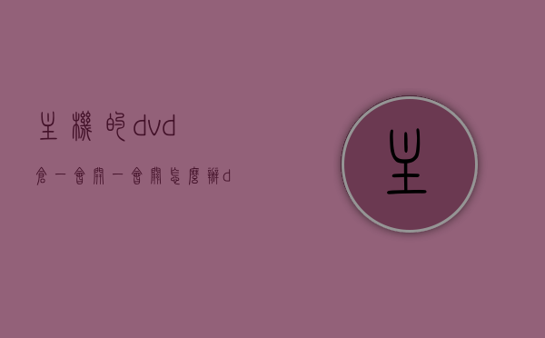 主机的dvd仓一会开一会关怎么办（dvd机子时间久了开仓不了），主机DVD仓故障处理，解决开仓困难及频繁开关问题，解决主机DVD仓故障，处理开仓困难及频繁开关问题的方法指南，主机DVD仓故障处理指南，解决开仓困难及频繁开关问题的方法与指南