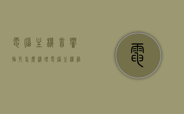 电脑主机音响插孔怎么清理（电脑主机箱音响插孔是什么标志），电脑主机音响插孔清理指南，识别标志与清洁步骤，电脑主机音响插孔清理指南，识别标志与清洁步骤全攻略