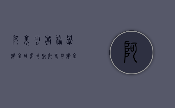 阿里云服务器绑定域名失败（阿里云 绑定域名），阿里云服务器绑定域名失败解析与解决方案，阿里云服务器绑定域名失败解析及解决方案（阿里云域名绑定指南） 第1张