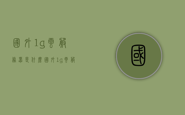 国外1g云服务器是什么(国外1g云服务器是什么意思啊),国外1G云服务器简述,概念与解析,国外1G云服务器的概念解析与简述,国外1G云服务器的概念解析与简述,定义、特点及应用概述,国外1G云服务器概念解析,定义、特点及应用概述,国外1G云服务器概念解析,定义、特点及应用概述 第1张 国外1g云服务器是什么(国外1g云服务器是什么意思啊),国外1G云服务器简述,概念与解析,国外1G云服务器的概念解析与简述,国外1G云服务器的概念解析与简述,定义、特点及应用概述,国外1G云服务器概念解析,定义、特点及应用概述,国外1G云服务器概念解析,定义、特点及应用概述 第1张