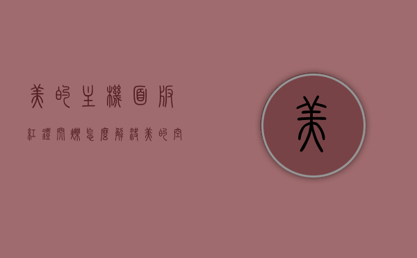 美的主机面板红灯闪烁怎么解决（美的空调主板亮红灯），美的空调主机面板红灯闪烁解决方法及主板亮红灯处理指南，美的空调主机面板红灯闪烁解决方法与主板亮红灯处理指南，美的空调主机面板红灯闪烁解决方法及主板亮灯处理全攻略，操作指南与故障排除指南，美的空调主机面板红灯闪烁与主板亮灯处理全攻略，操作指南与故障排除指南，美的空调主机面板红灯闪烁与主板亮灯处理全攻略，操作指南与故障排除指南（含解决方法），美的空调主机面板红灯闪烁与主板亮灯处理全攻略，操作指南、故障排除及解决方法