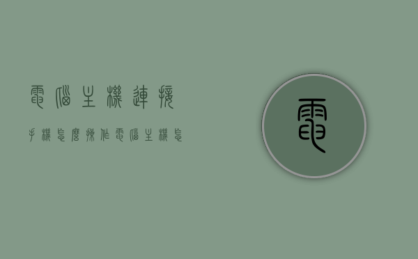 电脑主机连接手机怎么操作（电脑主机怎么连接手机wifi），电脑主机连接手机操作指南，如何连接电脑主机与手机WiFi？
