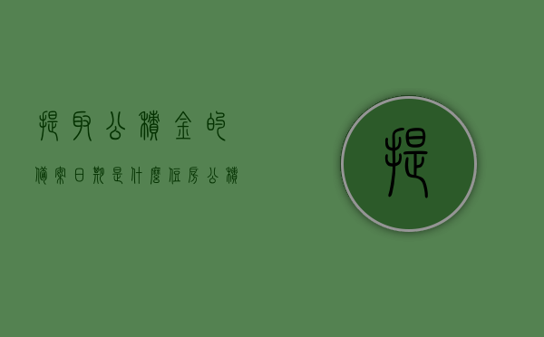 提取公积金的备案日期是什么（住房公积金提取备案号是多少），关于公积金提取的备案日期及住房公积金提取备案号解析，关于公积金提取的备案日期及住房公积金提取备案号详解，解析与查询指南，公积金提取备案日期及住房公积金提取备案号详解与查询指南标题，公积金提取备案日期及住房公积金提取备案号解析与查询指南全攻略！，公积金提取备案日期及住房公积金提取备案号详解与查询指南，全方位解析及攻略，公积金提取备案日期与住房公积金提取备案号详解，查询指南及全方位解析攻略