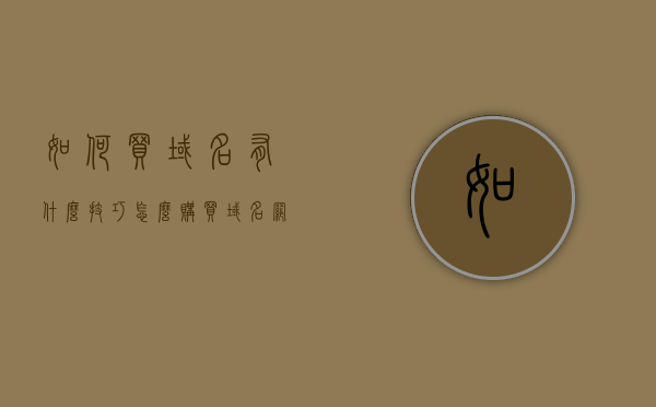 如何买域名有什么技巧（怎么购买域名网站），购买域名技巧指南，如何选购优质域名并创建网站？，购买域名与创建网站的技巧指南，如何选购优质域名并成功建立网站？，购买域名与创建网站的技巧指南，选购优质域名并成功建立网站全攻略，购买域名与创建网站的技巧指南，选购优质域名并成功建立全攻略，购买域名与创建网站的技巧指南，选购优质域名并成功建立全攻略