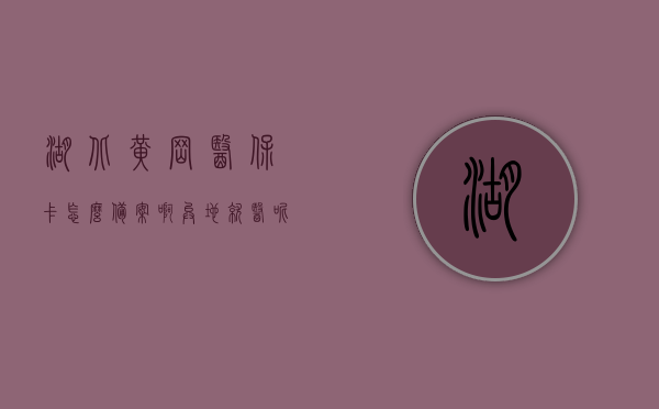 湖北黄冈医保卡怎么备案啊异地就医呢（2020年黄冈医保异地就医流程），湖北黄冈医保卡异地就医备案流程详解（2020年异地就医指南），湖北黄冈医保卡异地就医备案流程详解（异地就医指南），湖北黄冈医保卡异地就医备案流程详解（最新异地就医指南）