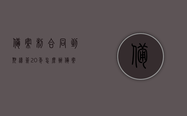 备案制合同到期续签20年怎么办（备案制合同到期续签20年怎么办理），备案制合同到期续签20年流程及注意事项，备案制合同到期续签20年流程及注意事项，续签与办理指南，备案制合同到期续签20年指南，流程、注意事项与续签办理指南，备案制合同到期续签20年详解，流程、注意事项与续签办理指南，备案制合同到期续签20年详解，流程、注意事项与办理指南，备案制合同到期续签20年详解，流程、注意事项与办理指南全攻略，备案制合同到期续签20年全攻略，流程、注意事项与办理指南详解