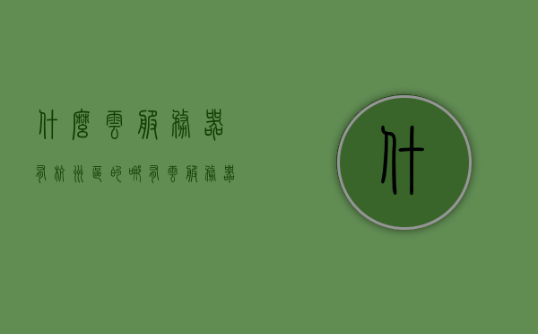 什么云服务器有杭州区的（哪有云服务器），杭州区域云服务器介绍及购买指南，杭州区域云服务器介绍，购买指南及选择建议