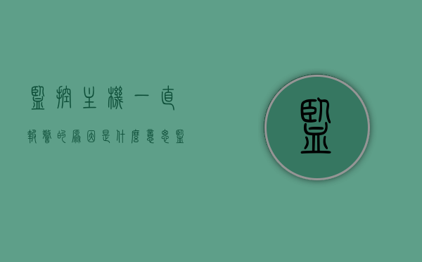 监控主机一直报警的原因是什么意思（监控主机报警一直滴滴响,开不了机），监控主机报警原因解析，为何一直滴滴响并无法开机？