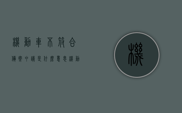 机动车不符合备案申请是什么意思（机动车不符合备案申请是什么意思呀），机动车不符合备案申请解析，含义与应对方法