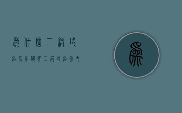 为什么二级域名不用备案（二级域名需要单独备案吗），二级域名是否需要备案及不备案的原因解析，二级域名是否需要备案及不备案的原因详解，二级域名是否需要备案及不备案的原因详解与解析