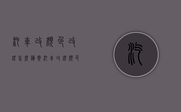 汽车改颜色改灯怎么备案（汽车改灯颜色违法吗），汽车改色与灯光改装备案指南，改灯颜色是否违法？，汽车改色与灯光改装备案指南，如何合规进行汽车改颜色与改灯，改灯颜色是否违法？，汽车改色与灯光改装备案指南，如何合规进行及改灯颜色是否违法？，汽车改色与灯光改装备案指南，如何合规进行及改灯颜色是否违法详解，汽车改色与灯光改装备案指南，合规操作详解及改灯颜色是否违法？，汽车改色与灯光改装备案指南，合规操作详解及改灯颜色是否违法？，汽车改色与灯光改装备案指南，合规操作详解及改灯颜色是否违法的全面解析