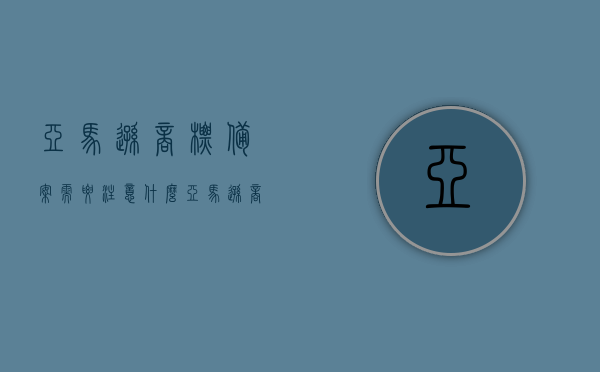 亚马逊商标备案需要注意什么（亚马逊商标备案需要注意什么问题），亚马逊商标备案的注意事项与问题解析，亚马逊商标备案要点与问题解析，你需要关注的注意事项，亚马逊商标备案要点解析，你必须关注的注意事项与问题解析