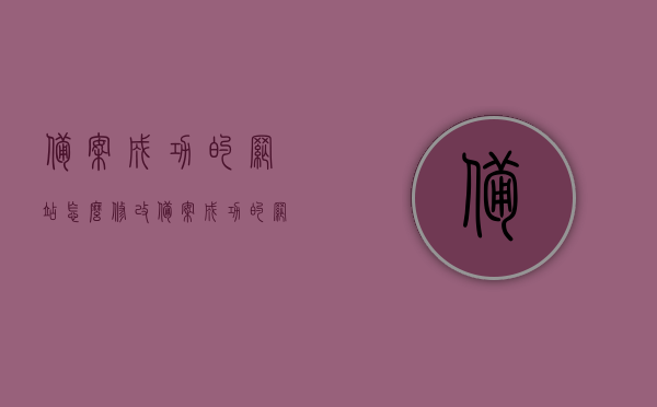 备案成功的网站怎么修改（备案成功的网站怎么修改信息），备案成功网站的修改与信息更新指南，备案成功网站的修改与信息更新指南，如何修改备案成功的网站信息及操作指引，备案成功网站的修改与信息更新全攻略，操作指引与指南，备案成功网站信息修改与更新全攻略，操作指引与指南