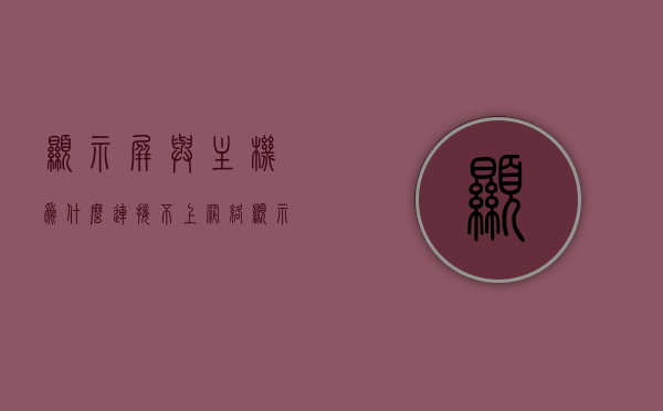 显示屏与主机为什么连接不上网络（显示屏和主机连接没反应），显示屏与主机连接网络故障解析，连接无反应的原因与解决方案，显示屏与主机连接网络故障解析，连接无反应的原因及解决方案，显示屏与主机连接网络故障解析，连接无反应的原因与解决方案