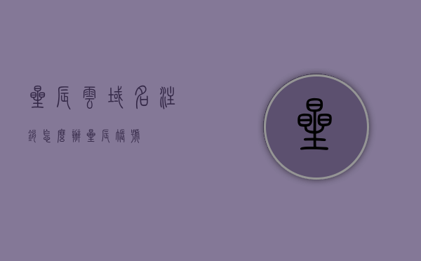 星辰云域名注销怎么办（星辰账号），星辰账号云域名注销操作指南，星辰账号云域名注销操作指南及注意事项，星辰账号云域名注销操作指南与注意事项，全面解析注销流程与注意事项，星辰账号云域名注销操作详解，流程、指南与注意事项全解析，星辰账号云域名注销操作详解，流程、指南与注意事项全解析