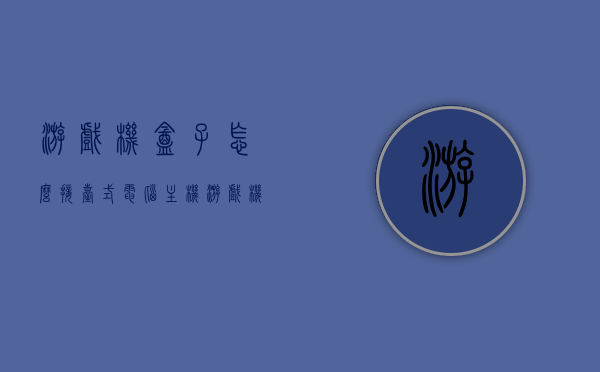 游戏机盒子怎么接台式电脑主机（游戏机盒子怎么接台式电脑主机线），游戏机盒子接台式电脑主机指南，步骤与线路连接详解，游戏机盒子接台式电脑主机详解，步骤、线路连接及指南，游戏机盒子接台式电脑主机详解，步骤、线路连接及指南，游戏机盒子接台式电脑主机全攻略，步骤、线路连接详解与指南，游戏机盒子接台式电脑主机全攻略，步骤、线路连接详解与操作指南。