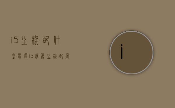 i5主机配什么电源（i5推荐主机配置），i5主机电源配置推荐，i5主机电源配置推荐，如何选择最佳电源？，i5主机电源配置推荐指南，如何选择最佳电源？，i5主机电源配置推荐指南，如何选择最佳电源？
