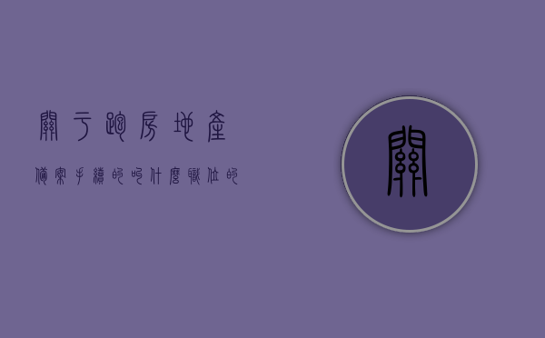 关于跑房地产备案手续的叫什么职位的信息，房地产备案手续相关职位介绍，专业处理房产备案手续人员职责解析，房地产备案手续专业职位解析，职责、名称及介绍全解析，房地产备案手续专业职位详解，职责、名称与介绍全解析，房地产备案手续专业职位详解，职责、名称与介绍汇总解析