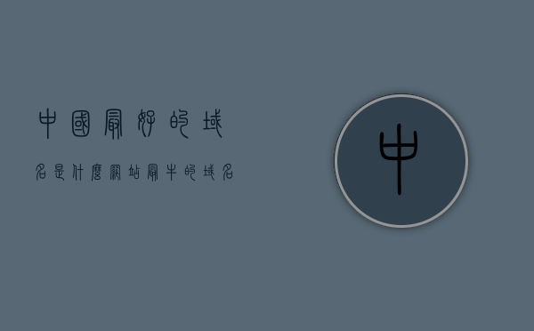 中国最好的域名是什么网站（最牛的域名），中国顶级域名网站探索，探寻最牛的域名，探索中国顶级域名网站，揭秘最牛域名之旅