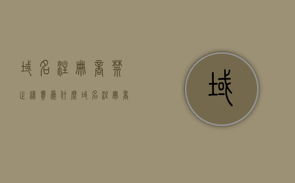 域名注册商禁止续费为什么（域名注册商禁止删除），域名注册商禁止续费和删除的原因探究