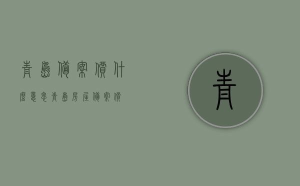 青岛备案价什么意思（青岛房屋备案价），青岛房屋备案价详解，了解备案价的含义与重要性，青岛房屋备案价详解，含义、重要性及全面解读，青岛房屋备案价详解，含义、重要性及全面解读指南，青岛房屋备案价详解，含义、重要性及全面解读与指南，青岛房屋备案价全面解读，含义、重要性及指南，青岛房屋备案价全面解读，含义、重要性及指南，青岛房屋备案价全面解读，含义、重要性及操作指南，青岛房屋备案价全面解读，含义、重要性及操作指南