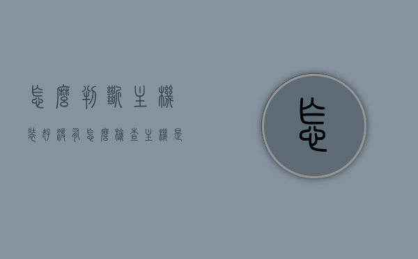 怎么判断主机装好没有（怎么检查主机是否装好），如何检查主机是否安装完成？，如何检查主机是否安装完成？判断主机装好的方法与步骤详解。，如何检查主机是否安装完成？判断主机装好的方法与步骤详解，如何检查主机是否安装完成？详解判断主机装好的方法与步骤指南，如何检查主机是否安装完成？详解判断主机装好的方法与步骤指南，判断主机安装完成的方法与步骤详解，检查主机是否装好指南