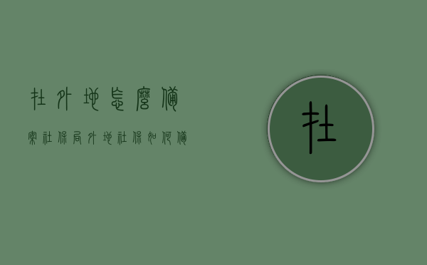 在外地怎么备案社保局（外地社保如何备案），外地社保备案流程指南，如何顺利备案社保局？，异地社保备案流程指南，如何在外地顺利备案社保局？，异地社保备案流程指南，轻松搞定外地社保局备案手续！，异地社保备案流程指南，轻松搞定外地社保局备案手续！，异地社保备案流程详解，轻松搞定外地社保局备案手续！，异地社保备案流程详解，轻松搞定外地社保局备案手续！，异地社保备案流程详解，轻松搞定外地社保局备案手续！，异地社保备案流程详解，轻松搞定外地社保局备案手续全指南！ 第1张
