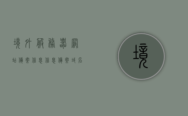 境外服务器网站备案信息信息（备案域名用国外服务器备案会不会掉），境外服务器网站备案信息详解，备案域名使用国外服务器是否会受影响？