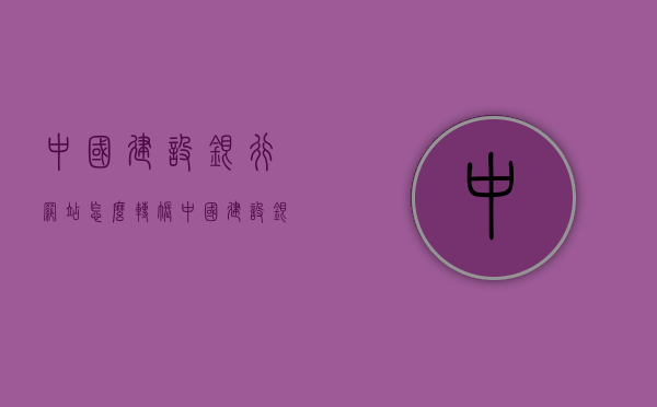 中国建设银行网站怎么转账（中国建设银行网站怎么转账到微信），中国建设银行网站转账操作指南，如何转账及转账到微信的步骤，中国建设银行网站转账操作指南，转账至微信步骤详解，中国建设银行网站转账操作指南，转账至微信步骤详解及转账流程概览，中国建设银行网站转账操作指南，转账至微信步骤详解与操作流程概览，中国建设银行网站转账操作指南，转账至微信步骤详解与操作流程概览