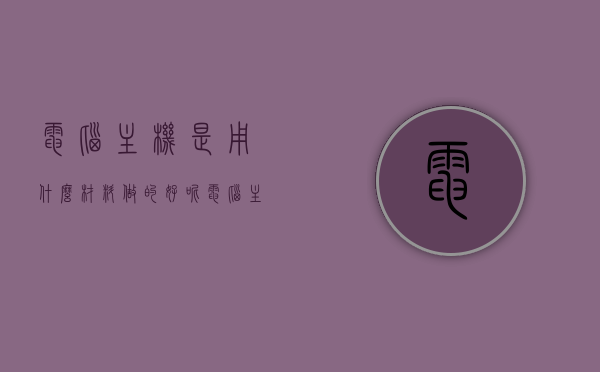 电脑主机是用什么材料做的好呢（电脑主机是什么材质的），电脑主机材质解析，哪种材料最佳？，电脑主机材质解析，最佳材料选择探讨，电脑主机材质解析，最佳材料选择与探讨