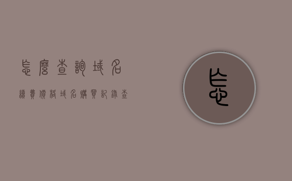 怎么查询域名续费价格（域名购买记录查询），如何查询域名续费价格及购买记录？