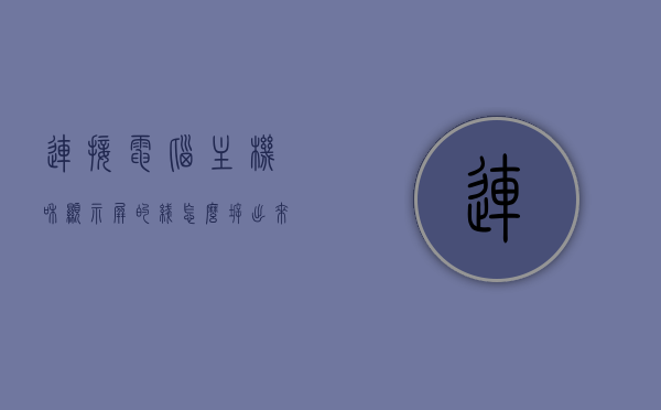 连接电脑主机和显示屏的线怎么拆出来（电脑主机和显示屏的连接线是否能取下），如何拆卸电脑主机与显示屏的连接线？，如何拆卸电脑主机与显示屏的连接线？详细步骤解析标题，电脑主机与显示屏连接线拆卸指南，步骤与注意事项全解析